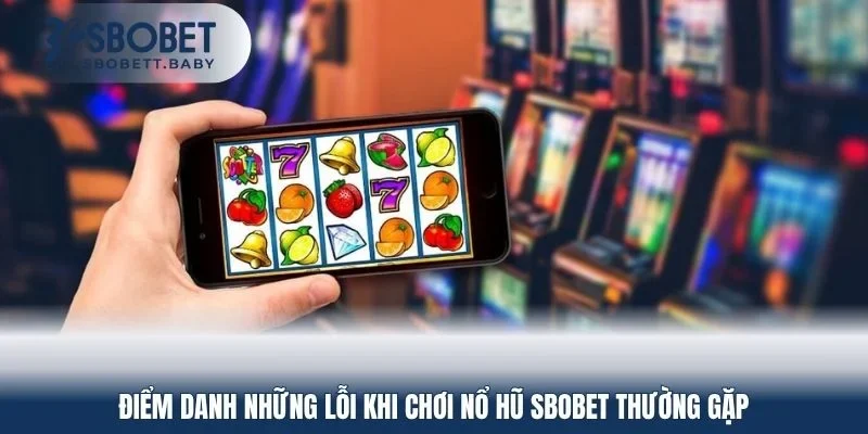 Điểm danh những lỗi khi chơi nổ hũ SBOBET thường gặp